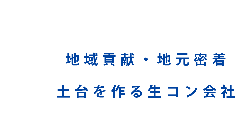 地域貢献・地元密着 土台を作る生コン会社